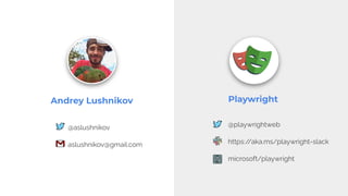 @aslushnikov
aslushnikov@gmail.com
Andrey Lushnikov
@playwrightweb
https:/
/aka.ms/playwright-slack
microsoft/playwright
Playwright
 