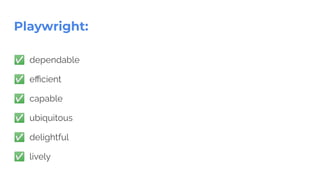 Playwright:
✅ dependable
✅ eﬃcient
✅ capable
✅ ubiquitous
✅ delightful
✅ lively
 