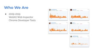 ● 2009-2019
WebKit Web Inspector
Chrome Developer Tools
Who We Are
 