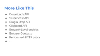 More Like This
● Downloads API
● Screencast API
● Drag & Drop API
● Clipboard API
● Browser-Level cookies
● Browser Contexts
● Per-context HTTP proxy
● ...
 
