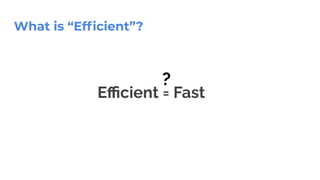 What is “Efﬁcient”?
Eﬃcient = Fast
?
 