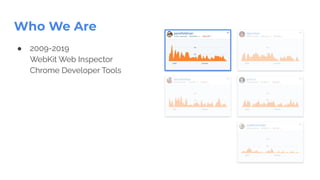 ● 2009-2019
WebKit Web Inspector
Chrome Developer Tools
Who We Are
 
