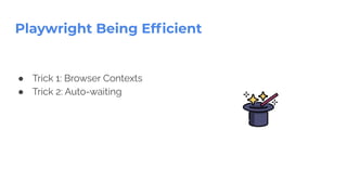 Playwright Being Efﬁcient
● Trick 1: Browser Contexts
● Trick 2: Auto-waiting
 