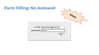 Form Filling: No Autowait
MISSED
 