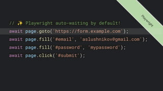 // ✨ Playwright auto-waiting by default!
await page.goto('https://form.example.com');
await page.fill('#email', 'aslushnikov@gmail.com');
await page.fill('#password', 'mypassword');
await page.click('#submit');
P
l
a
y
w
r
i
g
h
t
 
