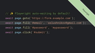 // ✨ Playwright auto-waiting by default!
await page.goto('https://form.example.com');
await page.fill('#email', 'aslushnikov@gmail.com');
await page.fill('#password', 'mypassword');
await page.click('#submit');
P
l
a
y
w
r
i
g
h
t
 