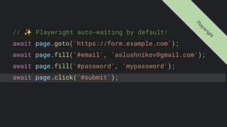 // ✨ Playwright auto-waiting by default!
await page.goto('https://form.example.com');
await page.fill('#email', 'aslushnikov@gmail.com');
await page.fill('#password', 'mypassword');
await page.click('#submit');
P
l
a
y
w
r
i
g
h
t
 