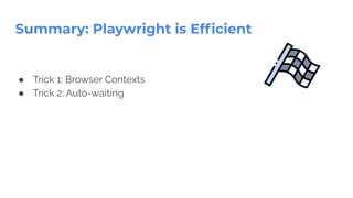 Summary: Playwright is Efﬁcient
● Trick 1: Browser Contexts
● Trick 2: Auto-waiting
 