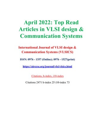 April 2022: Top Read
Articles in VLSI design &
Communication Systems
International Journal of VLSI design &
Communication Systems (VLSICS)
ISSN: 0976 - 1357 (Online); 0976 - 1527(print)
https://airccse.org/journal/vlsi/vlsics.html
Citations, h-index, i10-index
Citations 2471 h-index 25 i10-index 73
 