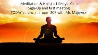 Meditation & Holistic Lifestyle Club
Sign-Up and first meeting
TODAY at lunch in room 207 with Mr. Majewski
 