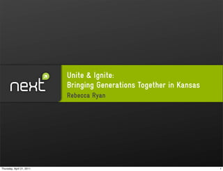 Unite & Ignite:
                           Bringing Generations Together in Kansas
                           Rebecca Ryan




Thursday, April 21, 2011                                             1
 