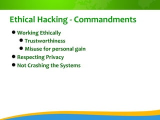 Ethical Hacking - Commandments
 Working Ethically
    Trustworthiness
    Misuse for personal gain
 Respecting Privacy...