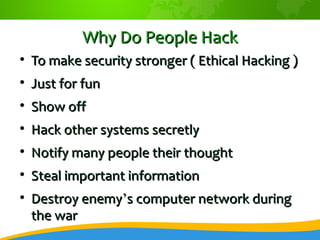 Why Do People Hack

    To make security stronger ( Ethical Hacking )

    Just for fun

    Show off

    Hack other ...