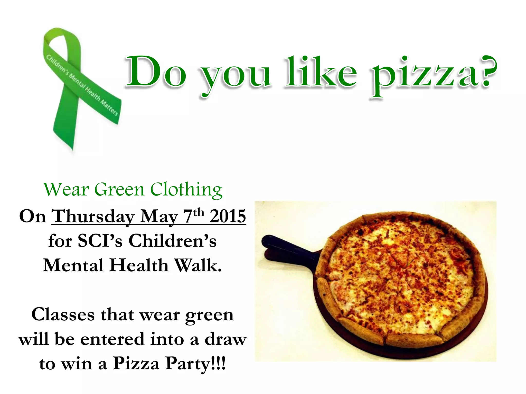 Wear Green Clothing
On Thursday May 7th 2015
for SCI’s Children’s
Mental Health Walk.
Classes that wear green
will be entered into a draw
to win a Pizza Party!!!
 