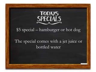 $5 special – hamburger or hot dog
The special comes with a jet juice or
bottled water
 