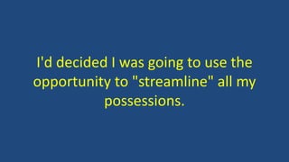 I'd decided I was going to use the
opportunity to "streamline" all my
possessions.
 