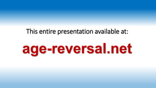 age-reversal.net
This entire presentation available at:
 