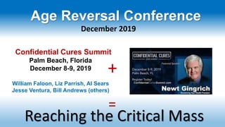 Confidential Cures Summit
Palm Beach, Florida
December 8-9, 2019
William Faloon, Liz Parrish, Al Sears
Jesse Ventura, Bill Andrews (others)
+
Reaching the Critical Mass
=
Age Reversal Conference
December 2019
 