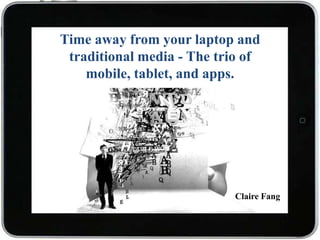 Time away from your laptop and
 traditional media - The trio of
    mobile, tablet, and apps.




                           Claire Fang
 