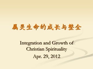 属灵生命的成长与整全

 Integration and Growth of
    Christian Spirituality
       Apr. 29, 2012
 