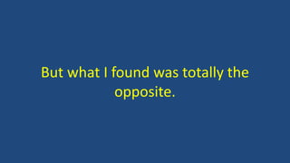 But what I found was totally the
opposite.
 