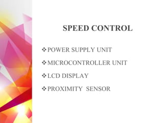 ❖POWER SUPPLY UNIT
❖MICROCONTROLLER UNIT
❖LCD DISPLAY
❖PROXIMITY SENSOR
SPEED CONTROL
 