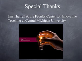 Special Thanks
Jim Therrell & the Faculty Center for Innovative
Teaching at Central Michigan University
 
