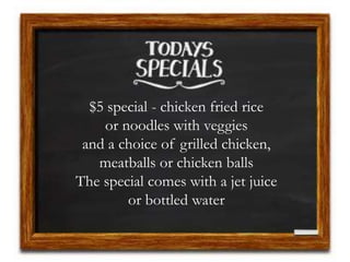 $5 special - chicken fried rice
or noodles with veggies
and a choice of grilled chicken,
meatballs or chicken balls
The special comes with a jet juice
or bottled water
 