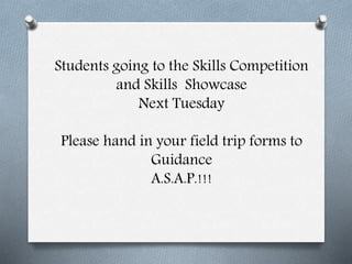 Students going to the Skills Competition
and Skills Showcase
Next Tuesday
Please hand in your field trip forms to
Guidance
A.S.A.P.!!!
 