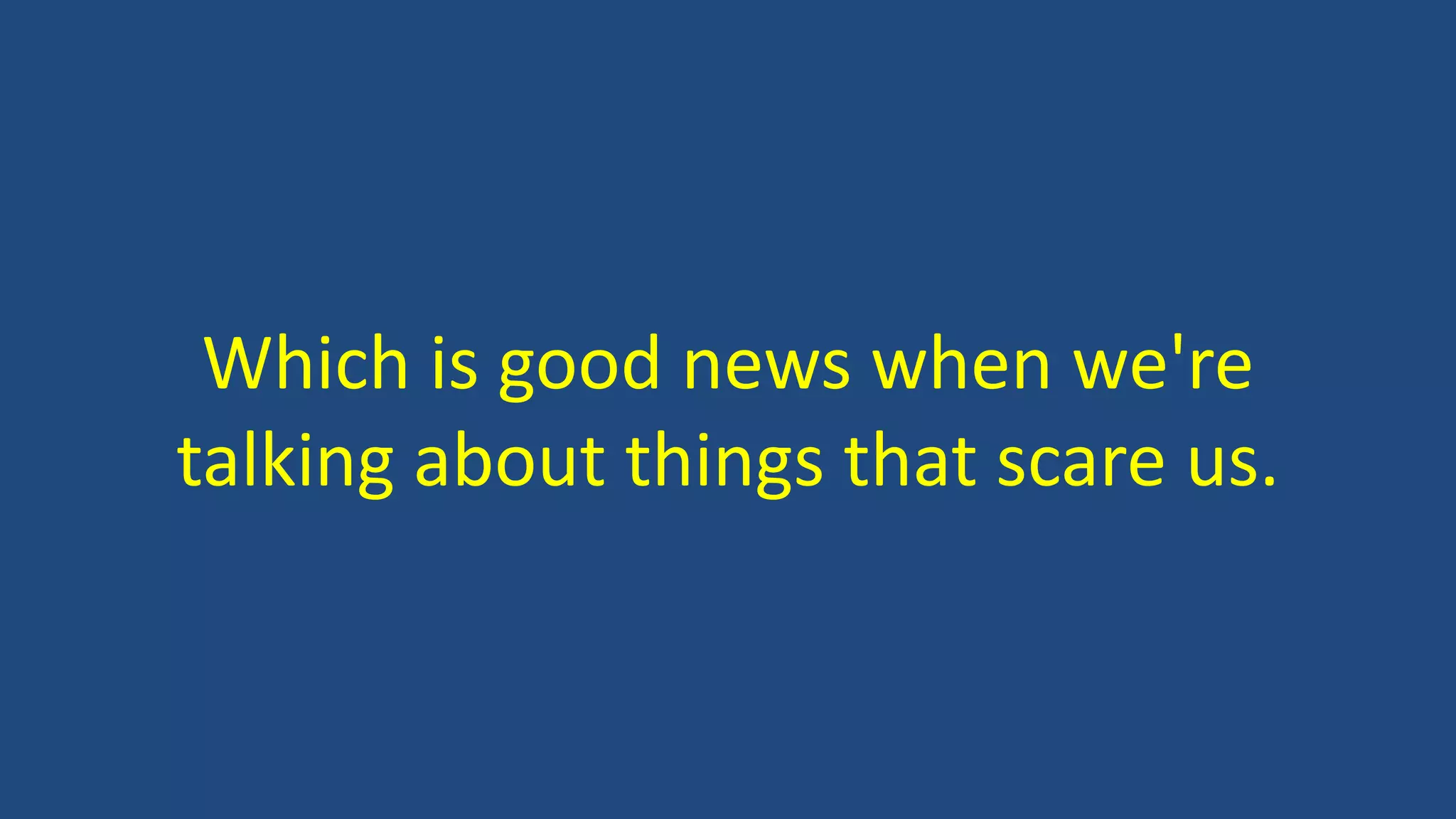 Which is good news when we're
talking about things that scare us.
 