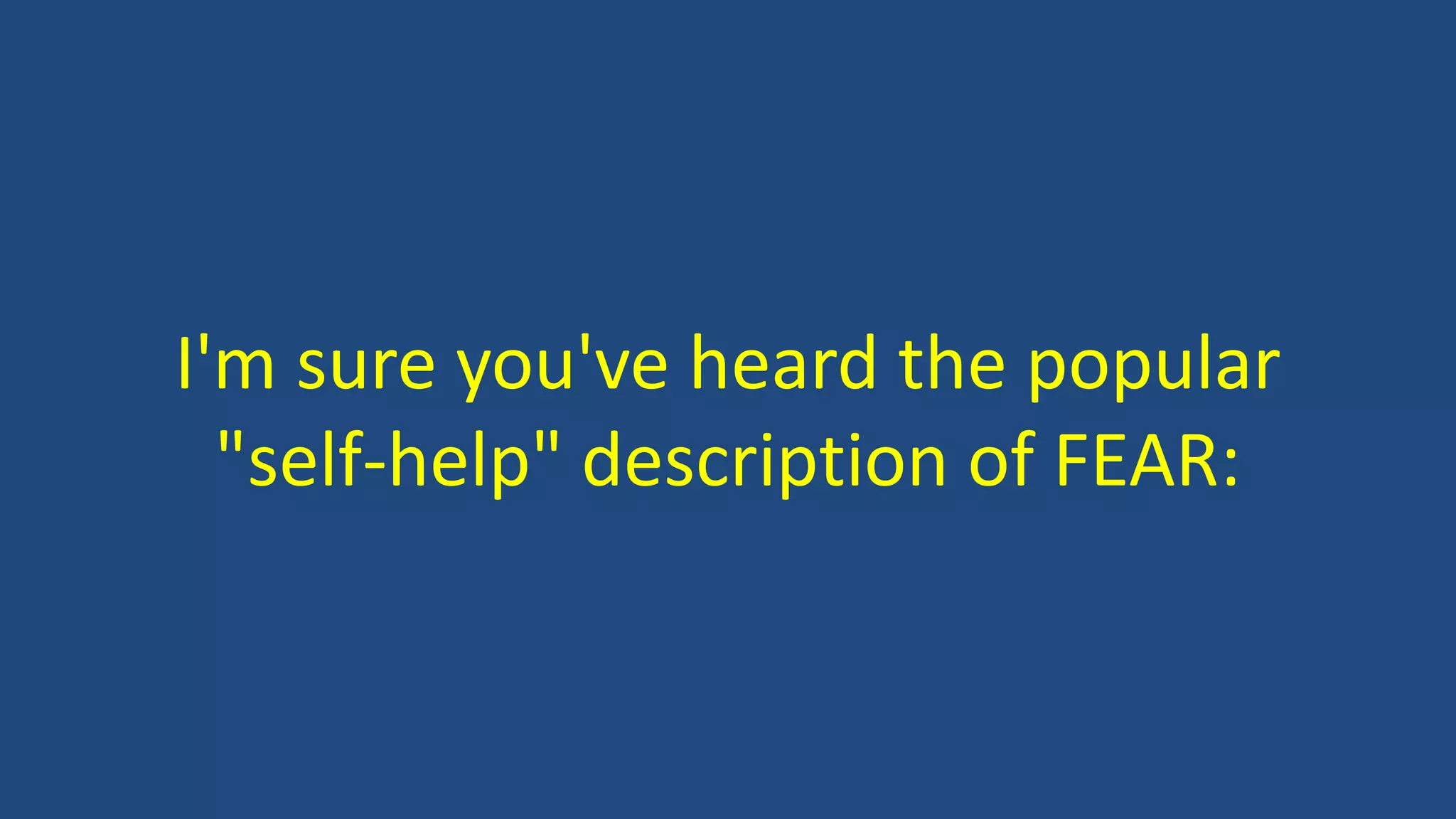I'm sure you've heard the popular
"self-help" description of FEAR:
 