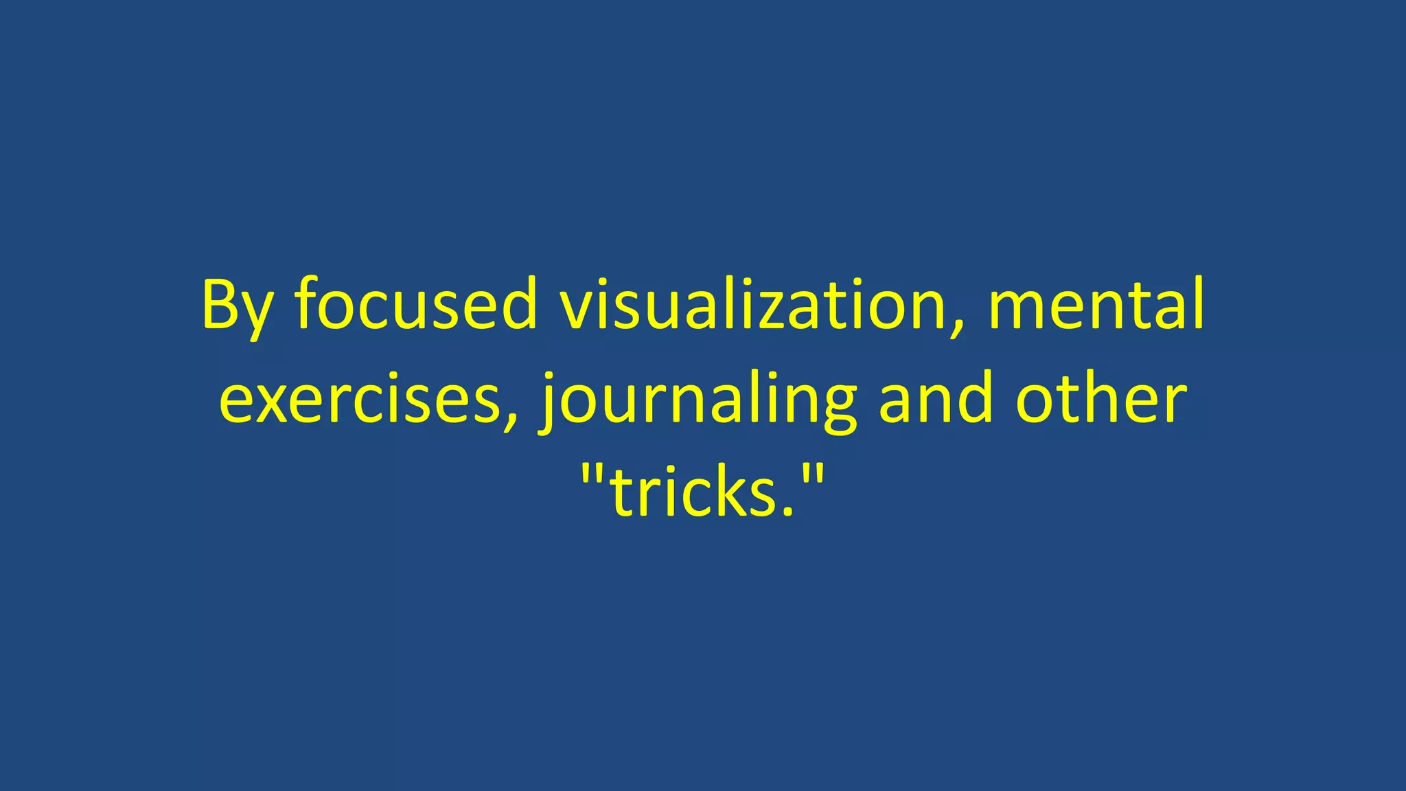 By focused visualization, mental
exercises, journaling and other
"tricks."
 