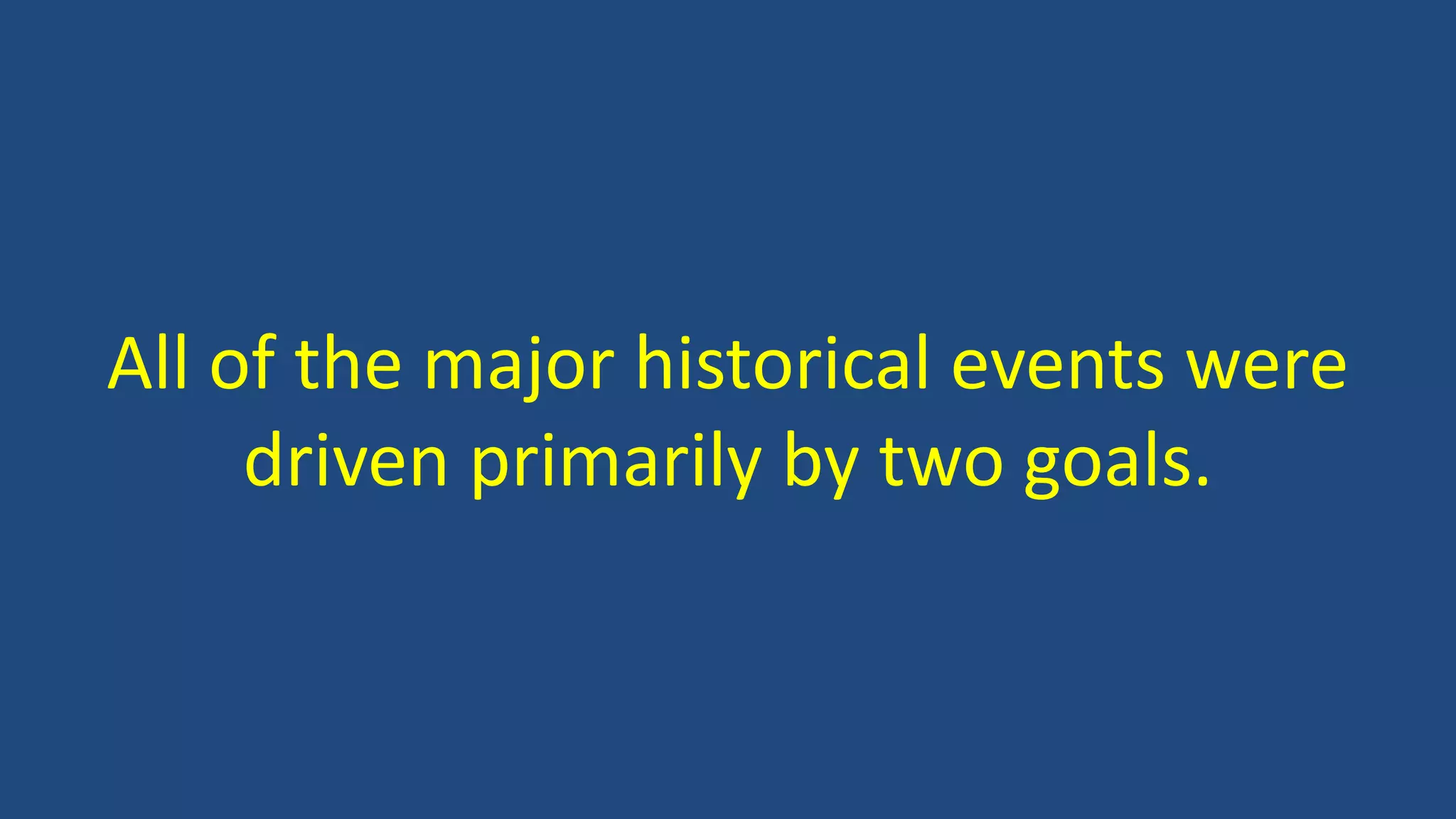 All of the major historical events were
driven primarily by two goals.
 