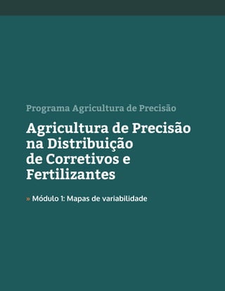1Agricultura de Precisão na Distribuição de Corretivos e Fertilizantes »
Programa Agricultura de Precisão
Agricultura de Precisão
na Distribuição
de Corretivos e
Fertilizantes
» Módulo 1: Mapas de variabilidade
 