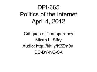 DPI-665
Politics of the Internet
     April 4, 2012

 Critiques of Transparency
        Micah L. Sifry
 Audio: http://bit.ly/K3Zm9o
       CC-BY-NC-SA
 