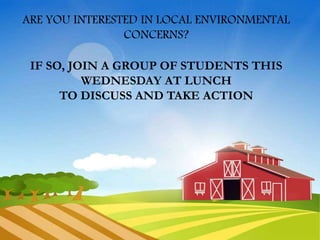 ARE YOU INTERESTED IN LOCAL ENVIRONMENTAL
CONCERNS?
IF SO, JOIN A GROUP OF STUDENTS THIS
WEDNESDAY AT LUNCH
TO DISCUSS AND TAKE ACTION
 