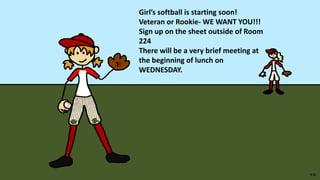 Girl’s softball is starting soon!
Veteran or Rookie- WE WANT YOU!!!
Sign up on the sheet outside of Room
224
There will be a very brief meeting at
the beginning of lunch on
WEDNESDAY.
 