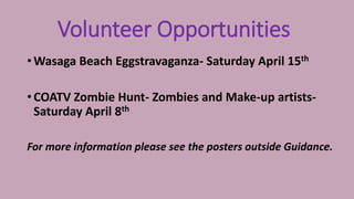 Volunteer Opportunities
• Wasaga Beach Eggstravaganza- Saturday April 15th
• COATV Zombie Hunt- Zombies and Make-up artists-
Saturday April 8th
For more information please see the posters outside Guidance.
 