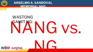 NANG vs.
WASTONG
GAMIT NG:
ANSELMO A. SANDOVAL
MEMORIAL NHS
 