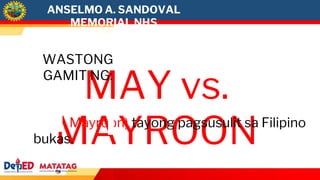 MAY vs.
MAYROON
WASTONG
GAMIT NG:
ANSELMO A. SANDOVAL
MEMORIAL NHS
(May, Mayroon) tayong pagsusulit sa Filipino
bukas.
 