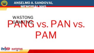 ANSELMO A. SANDOVAL
MEMORIAL NHS
PANG vs. PAN vs.
PAM
WASTONG
GAMIT NG:
 