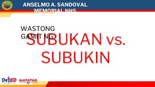 ANSELMO A. SANDOVAL
MEMORIAL NHS
SUBUKAN vs.
SUBUKIN
WASTONG
GAMIT NG:
 