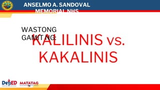 ANSELMO A. SANDOVAL
MEMORIAL NHS
KALILINIS vs.
KAKALINIS
WASTONG
GAMIT NG:
 