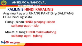 ANSELMO A. SANDOVAL
MEMORIAL NHS
KALILINIS HINDI KAKALINIS
Ang inuulit ay ang UNANG PANTIG ng SALITANG
UGAT hindi ng salita.
Pinag-iisipan HINDI pinapag-isipan
salitang-ugat – isip
Makatutulong HINDI makakatulong
salitang-ugat - tulong
 