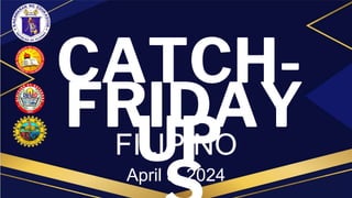 CATCH-
UP
FRIDAY
FILIPINO
April 5, 2024
 