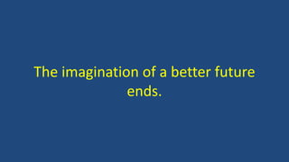 The imagination of a better future
ends.
 