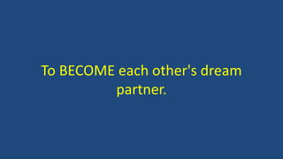 To BECOME each other's dream
partner.
 