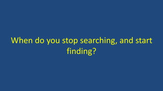 When do you stop searching, and start
finding?
 
