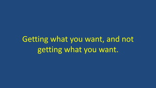 Getting what you want, and not
getting what you want.
 