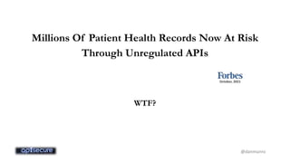 Millions Of Patient Health Records Now At Risk
Through Unregulated APIs
October, 2021
WTF?
@danmunro
 